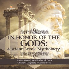 In Honor of the Gods : Ancient Greek Mythology | Ancient Greece | Social Studies 5th Grade | Children's Geography & Cultures Books