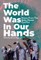 The World Was in Our Hands