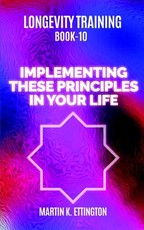 Longevity Training Book 10-Implementing These Principles in Your Life