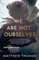 We Are Not Ourselves