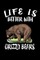 Life Is Better With Grizzly Bears