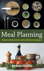 Meal Planning: Plan Your Meals with Low Carb and Grain Free Recipes