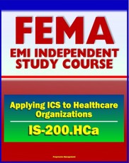 21st Century FEMA Study Course: Applying ICS to Healthcare Organizations (IS-200.HCa) - Physicians, Department Managers, Unit Leaders, Charge Nurses, And Hospital Administrators