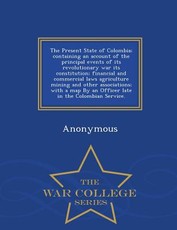 The Present State of Colombia; Containing an Account of the Principal Events of Its Revolutionary War Its Constitution; Financial and Commercial Laws Agriculture Mining and Other Associations; With a Map by an Officer Late in the Colombian Service. - War 