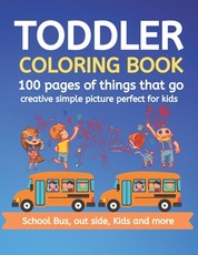 Toddler Coloring Book 100 pages of things that go Creative simple picture perfect for kids School Bus, Out side, kids and more