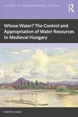 Whose Water? The Control and Appropriation of Water Resources in Medieval Hungary