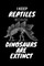 I Keep Reptiles Because Dinosaurs Are Extinct