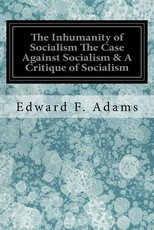 The Inhumanity of Socialism The Case Against Socialism & A Critique of Socialism