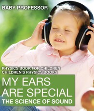 My Ears are Special : The Science of Sound - Physics Book for Children | Children's Physics Books