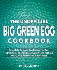 The Unofficial Big Green Egg Cookbook
