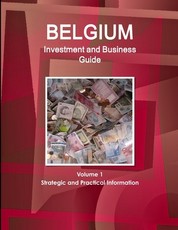 Belgium Investment and Business Guide Volume 1 Strategic and Practical Information