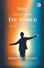 How To Get On In The World Or, A Ladder To Practical Success