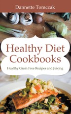Healthy Diet Cookbooks: Healthy Grain Free Recipes and Juicing