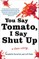 You Say Tomato, I Say Shut Up