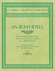 An Irish Idyll - In Six Miniatures for Voice with Pianoforte Accompaniment - The Words from Songs of the Glens of Antrim by Moira O'Neill - Op.77