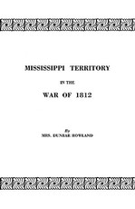 Mississippi Territory in the War of 1812. Reprinted from Publications of the Mississippi Historical Society, Centenary Series, Volume IV