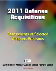 2011 Defense Acquisitions: Assessments of Selected Weapon Programs by the GAO - Army, Navy, Air Force Weapons Systems including UAS, Missiles, Ships, F-35, Carriers, NPOESS, Osprey