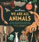 We are All Animals
