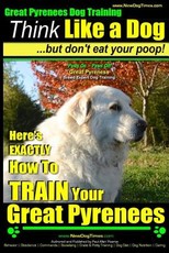 Great Pyrenees Dog Training - Think Like a Dog - But Don't Eat Your Poop!