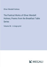 The Poetical Works of Oliver Wendell Holmes; Poems from the Breakfast Table Series