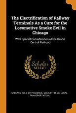 The Electrification of Railway Terminals as a Cure for the Locomotive Smoke Evil in Chicago