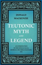 Teutonic Myth and Legend - An Introduction to the Eddas & Sagas, Beowulf, The Nibelungenlied, etc