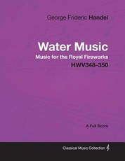 George Frideric Handel - Water Music - Music for the Royal Fireworks - Hwv348-350 - A Full Score