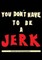 You Don't Have To Be A Jerk