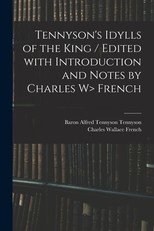 Tennyson's Idylls of the King / Edited With Introduction and Notes by Charles W> French