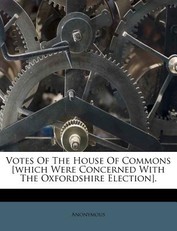 Votes of the House of Commons [Which Were Concerned with the Oxfordshire Election].