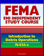 21st Century FEMA Study Course: Introduction to Debris Operations (IS-632.a) Public Assistance Grants, Debris Management Plans, Sites, Estimating Procedures, Recycling, Environmental Considerations