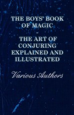 The Boys' Book of Magic: The Art of Conjuring Explained and Illustrated