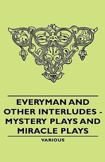 Everyman and Other Interludes - Mystery Plays and Miracle Plays