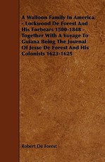 A Walloon Family in America - Lockwood de Forest and His Forbears 1500-1848 - Together with a Voyage to Guiana Being the Journal of Jesse de Forest and His Colonists 1623-1625