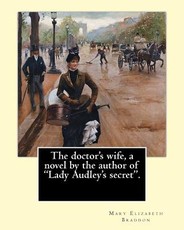 The doctor's wife, a novel by the author of "Lady Audley's secret". By