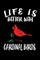 Life Is Better With Cardinal Birds