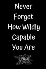 Never Forget How Wildly Capable You Are