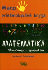 Mano priešmokyklinė knyga. MATEMATIKA. Skaičiuoju ir sprendžiu. Mokausi žaisdamas