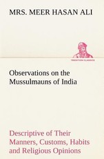Observations on the Mussulmauns of India Descriptive of Their Manners, Customs, Habits and Religious Opinions Made During a Twelve Years' Residence in Their Immediate Society