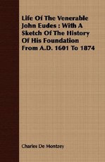 Life of the Venerable John Eudes: With a Sketch of the History of His Foundation from A.D. 1601 to 1874
