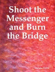 Shoot the Messenger and Burn the Bridge