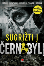SUGRĮŽTI Į ČERNOBYLĮ: lietuvių, išgyvenusių Černobylio pragarą, liudijimai