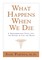 What Happens When We Die?