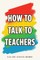 How to Talk to Teachers