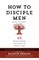 How to Disciple Men (Short and Sweet)