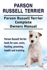 Parson Russell Terrier. Parson Russell Terrier Complete Owners Manual. Parson Russell Terrier book for care, costs, feeding, grooming, health and training.