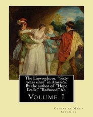 The Linwoods; or, "Sixty years since" in America. By the author of "Hope Leslie," "Redwood," &c. By