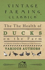 The Health of Ducks on the Farm - A Collection of Articles on Diseases and Their Treatment