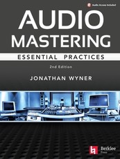 Audio Mastering - Essention Practics: New 2nd Edition Includes Updated Material on Loudness and Level Plus Ai's Place in Mastering