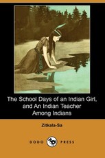The School Days of an Indian Girl, and an Indian Teacher Among Indians (Dodo Press)